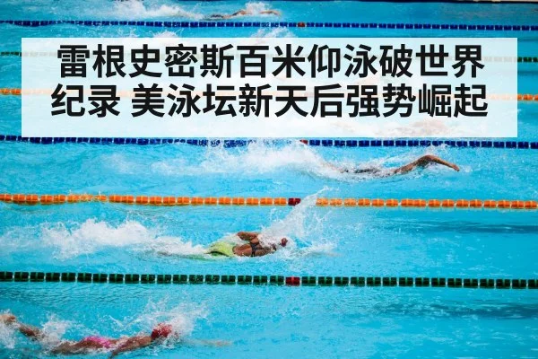 雷根史密斯百米仰泳破世界纪录 美泳坛新天后强势崛起