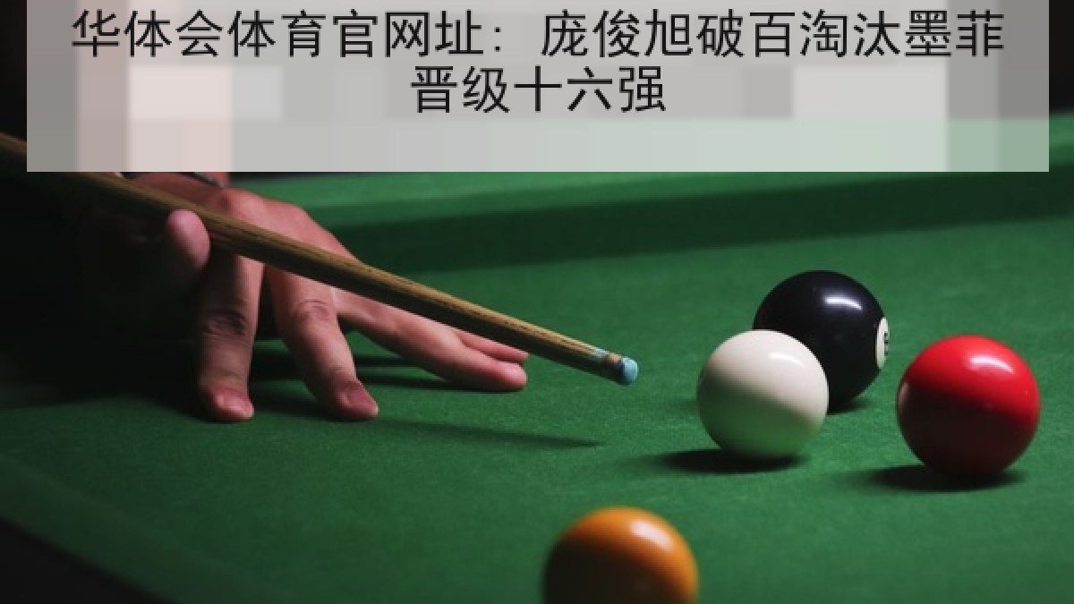 华体会体育官网址: 庞俊旭破百淘汰墨菲晋级十六强 华体会体育官网址: 庞俊旭破百淘汰墨菲晋级十六强