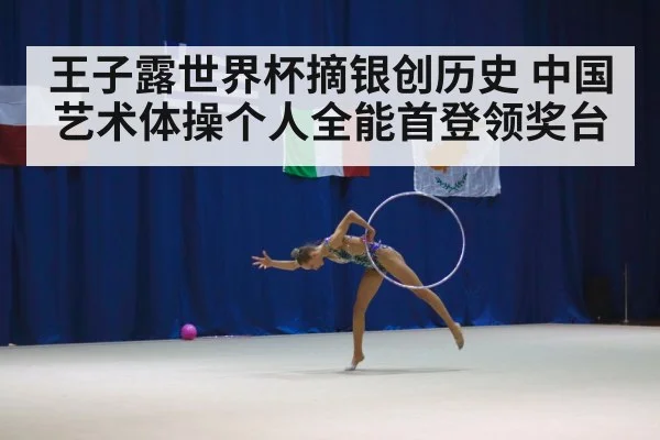 王子露世界杯摘银创历史 中国艺术体操个人全能首登领奖台