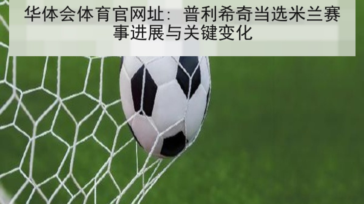 华体会体育官网址: 普利希奇当选米兰赛事进展与关键变化