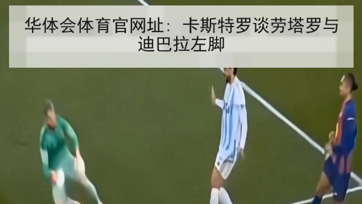 华体会体育官网址: 卡斯特罗谈劳塔罗与迪巴拉左脚