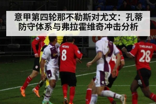 意甲第四轮那不勒斯对尤文：孔蒂防守体系与弗拉霍维奇冲击分析